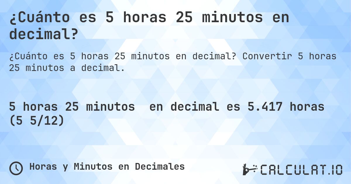 ¿Cuánto es 5 horas 25 minutos en decimal?. Convertir 5 horas 25 minutos a decimal.