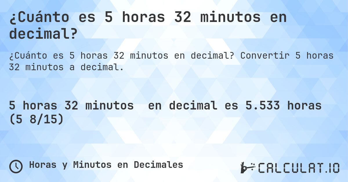 ¿Cuánto es 5 horas 32 minutos en decimal?. Convertir 5 horas 32 minutos a decimal.