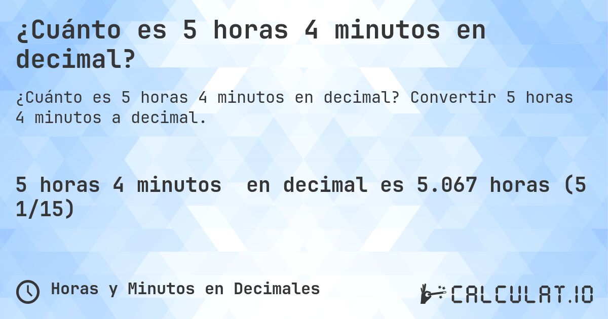 ¿Cuánto es 5 horas 4 minutos en decimal?. Convertir 5 horas 4 minutos a decimal.