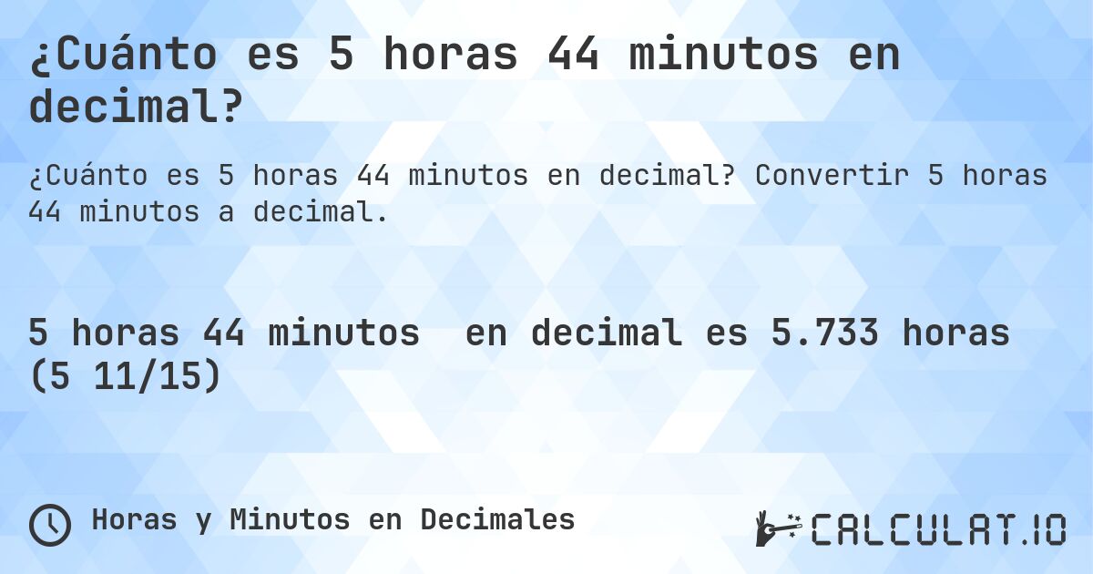 ¿Cuánto es 5 horas 44 minutos en decimal?. Convertir 5 horas 44 minutos a decimal.