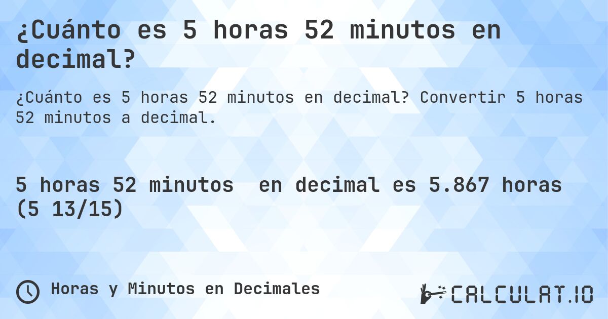 ¿Cuánto es 5 horas 52 minutos en decimal?. Convertir 5 horas 52 minutos a decimal.