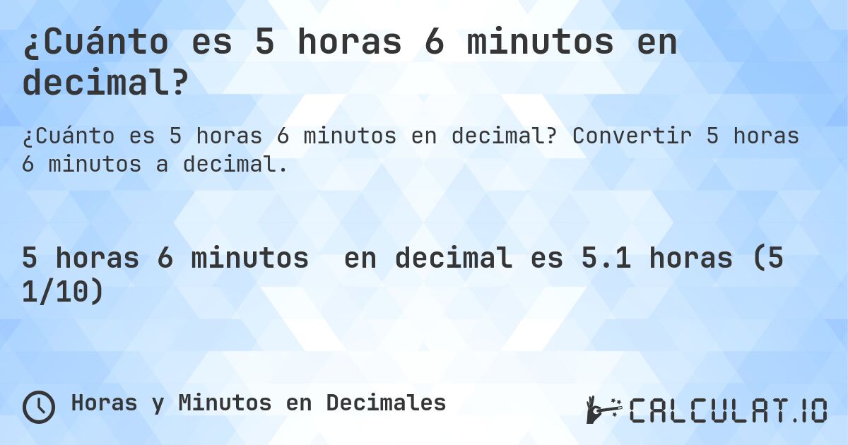 ¿Cuánto es 5 horas 6 minutos en decimal?. Convertir 5 horas 6 minutos a decimal.