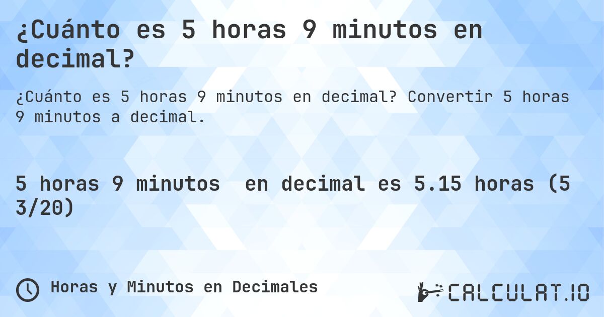 ¿Cuánto es 5 horas 9 minutos en decimal?. Convertir 5 horas 9 minutos a decimal.