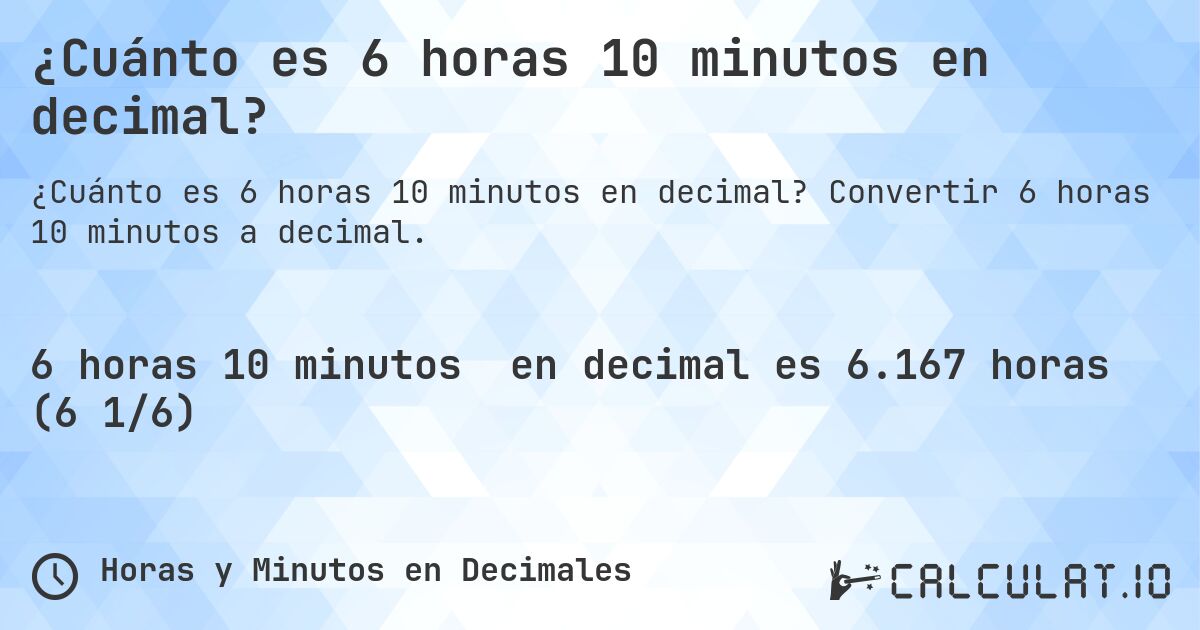 ¿Cuánto es 6 horas 10 minutos en decimal?. Convertir 6 horas 10 minutos a decimal.