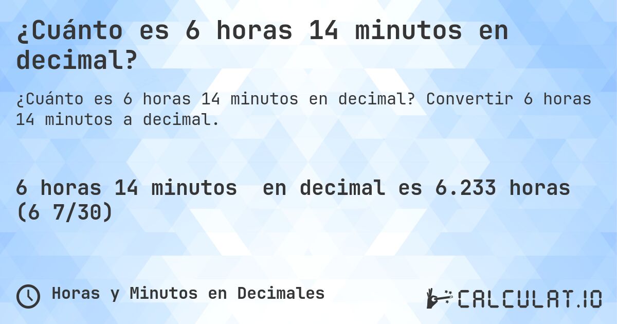 ¿Cuánto es 6 horas 14 minutos en decimal?. Convertir 6 horas 14 minutos a decimal.