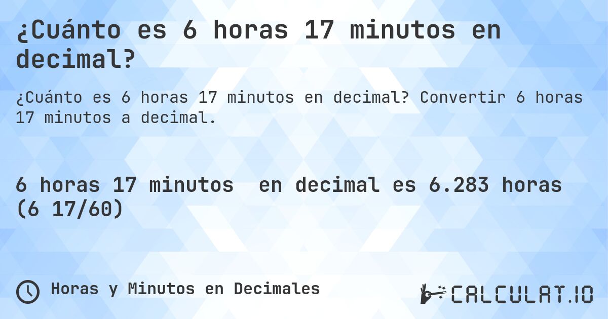 ¿Cuánto es 6 horas 17 minutos en decimal?. Convertir 6 horas 17 minutos a decimal.