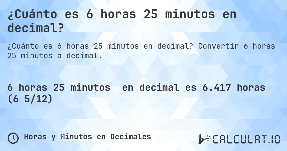 ¿Cuánto es 6 horas 25 minutos en decimal?. Convertir 6 horas 25 minutos a decimal.