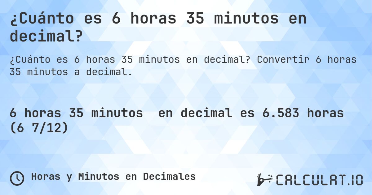 ¿Cuánto es 6 horas 35 minutos en decimal?. Convertir 6 horas 35 minutos a decimal.