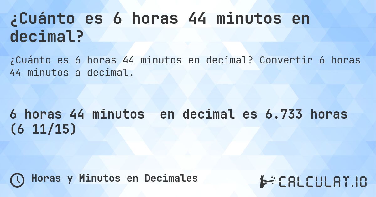 ¿Cuánto es 6 horas 44 minutos en decimal?. Convertir 6 horas 44 minutos a decimal.