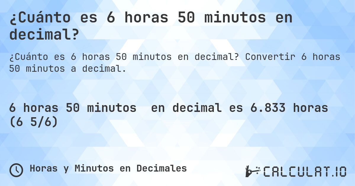 ¿Cuánto es 6 horas 50 minutos en decimal?. Convertir 6 horas 50 minutos a decimal.