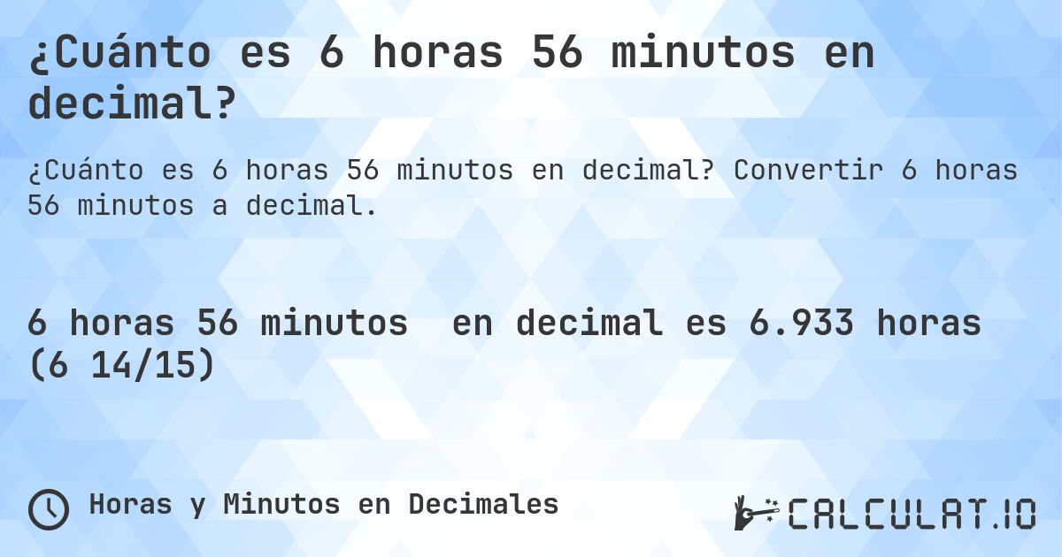 ¿Cuánto es 6 horas 56 minutos en decimal?. Convertir 6 horas 56 minutos a decimal.