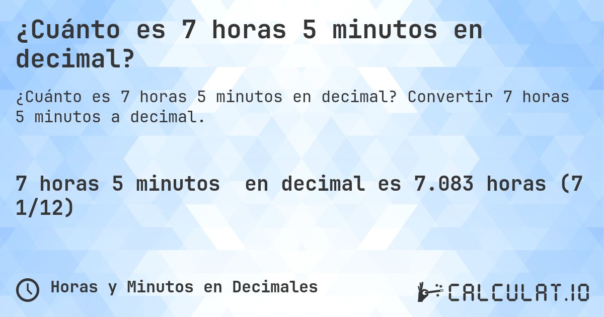 ¿Cuánto es 7 horas 5 minutos en decimal?. Convertir 7 horas 5 minutos a decimal.