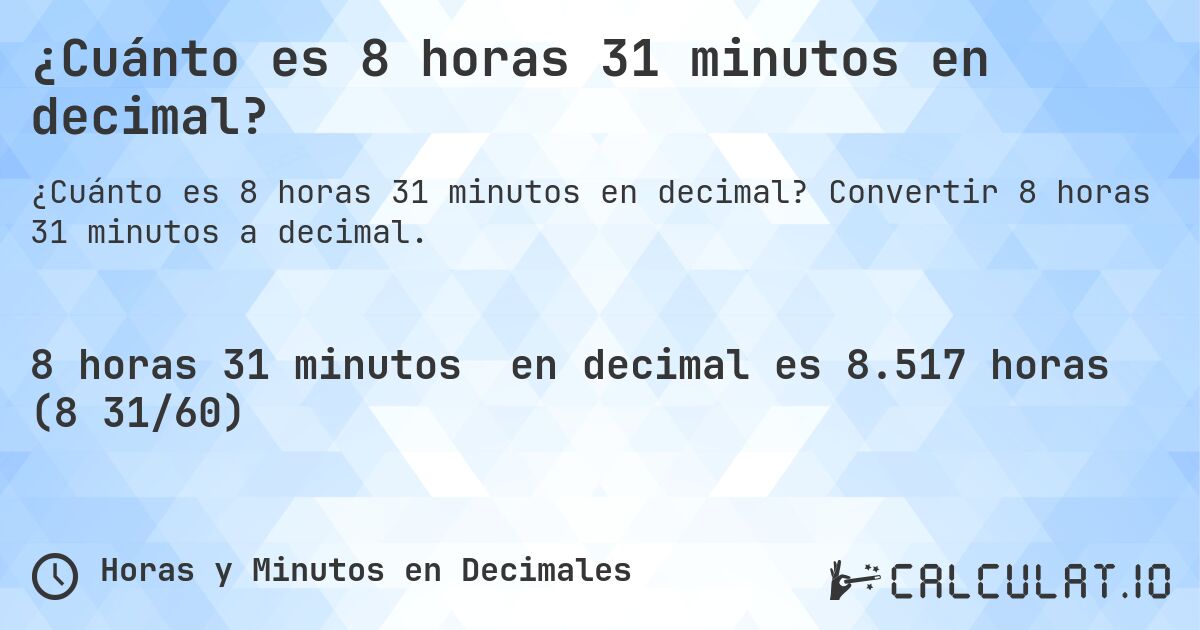 ¿Cuánto es 8 horas 31 minutos en decimal?. Convertir 8 horas 31 minutos a decimal.