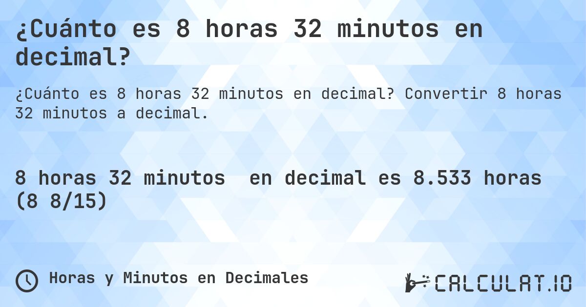 ¿Cuánto es 8 horas 32 minutos en decimal?. Convertir 8 horas 32 minutos a decimal.