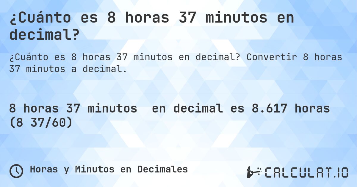 ¿Cuánto es 8 horas 37 minutos en decimal?. Convertir 8 horas 37 minutos a decimal.