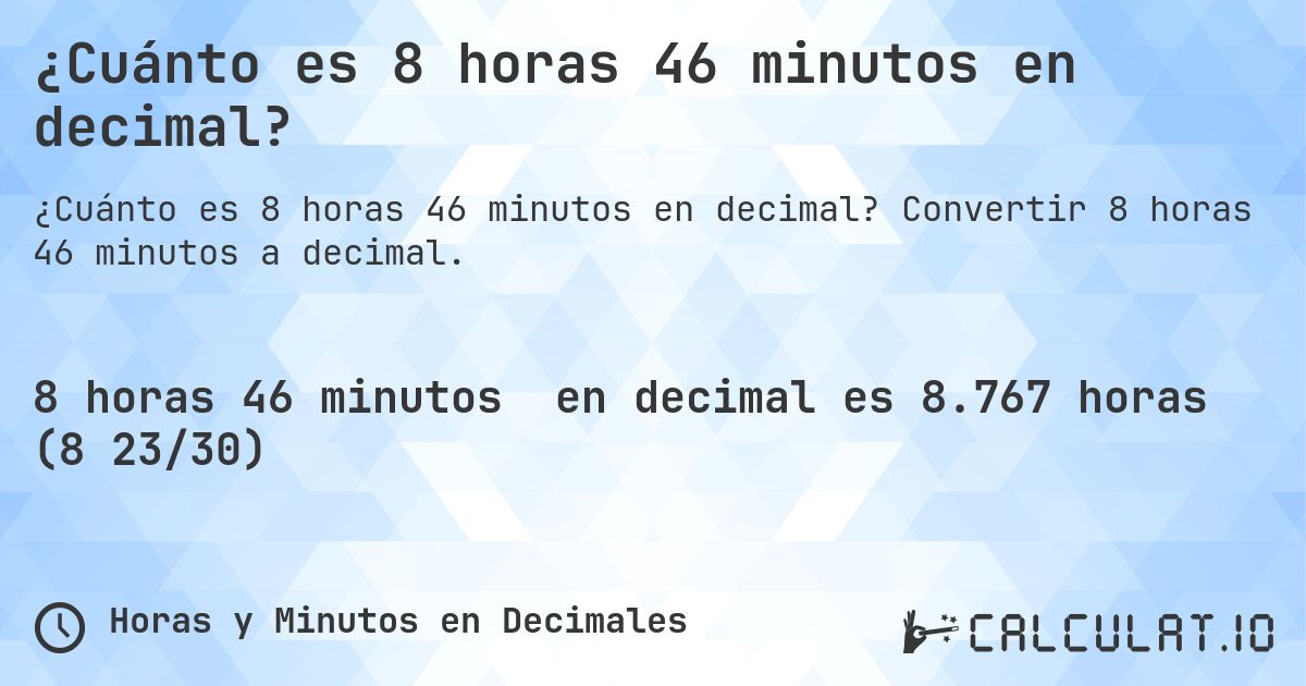 ¿Cuánto es 8 horas 46 minutos en decimal?. Convertir 8 horas 46 minutos a decimal.