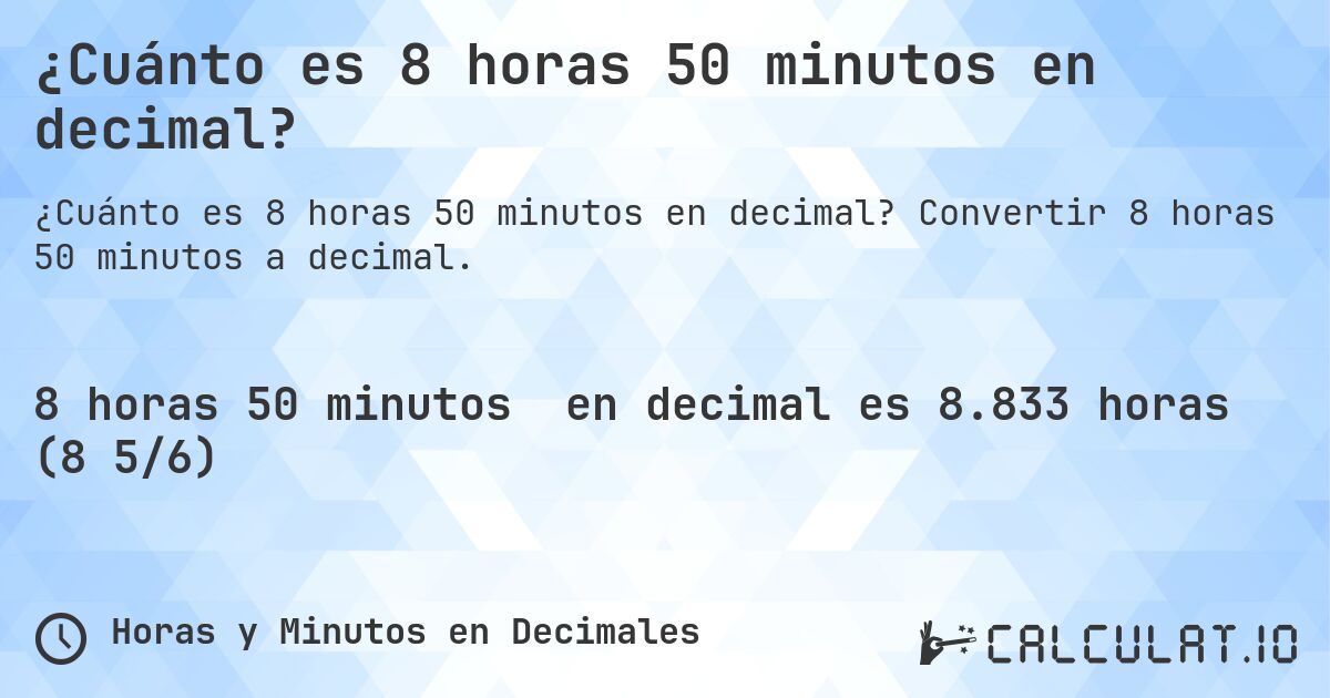 ¿Cuánto es 8 horas 50 minutos en decimal?. Convertir 8 horas 50 minutos a decimal.