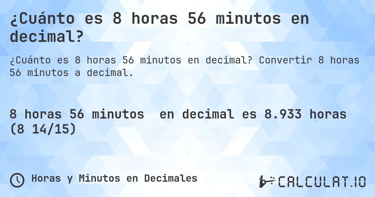 ¿Cuánto es 8 horas 56 minutos en decimal?. Convertir 8 horas 56 minutos a decimal.