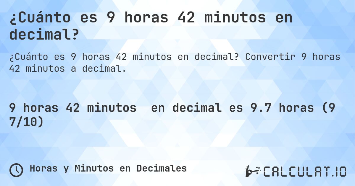 ¿Cuánto es 9 horas 42 minutos en decimal?. Convertir 9 horas 42 minutos a decimal.