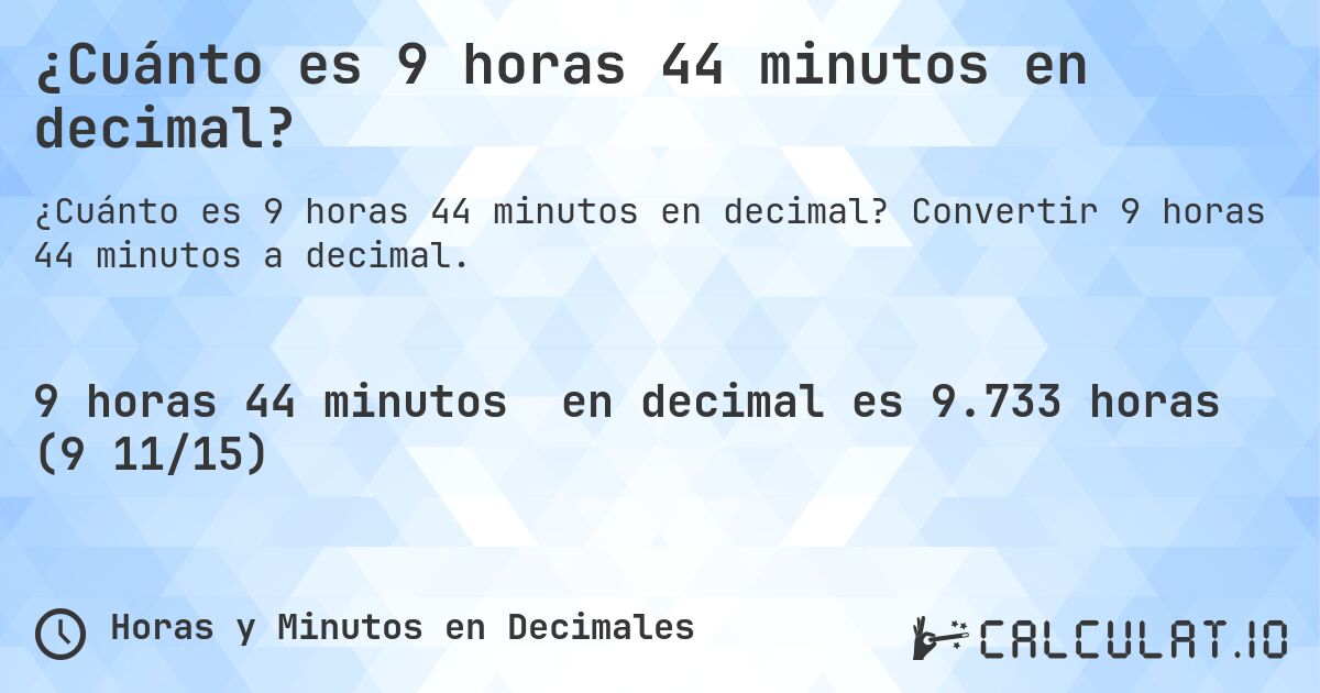 ¿Cuánto es 9 horas 44 minutos en decimal?. Convertir 9 horas 44 minutos a decimal.
