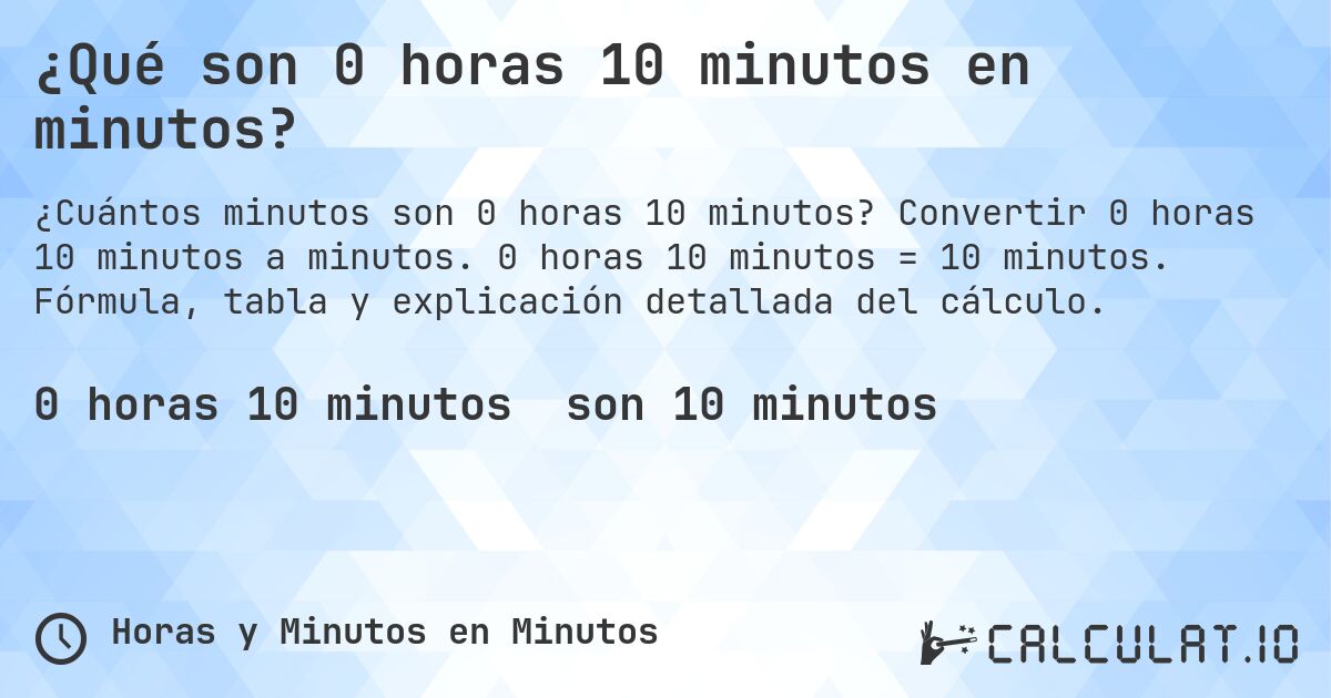 ¿Qué son 0 horas 10 minutos en minutos?. Convertir 0 horas 10 minutos a minutos. 0 horas 10 minutos = 10 minutos. Fórmula, tabla y explicación detallada del cálculo.