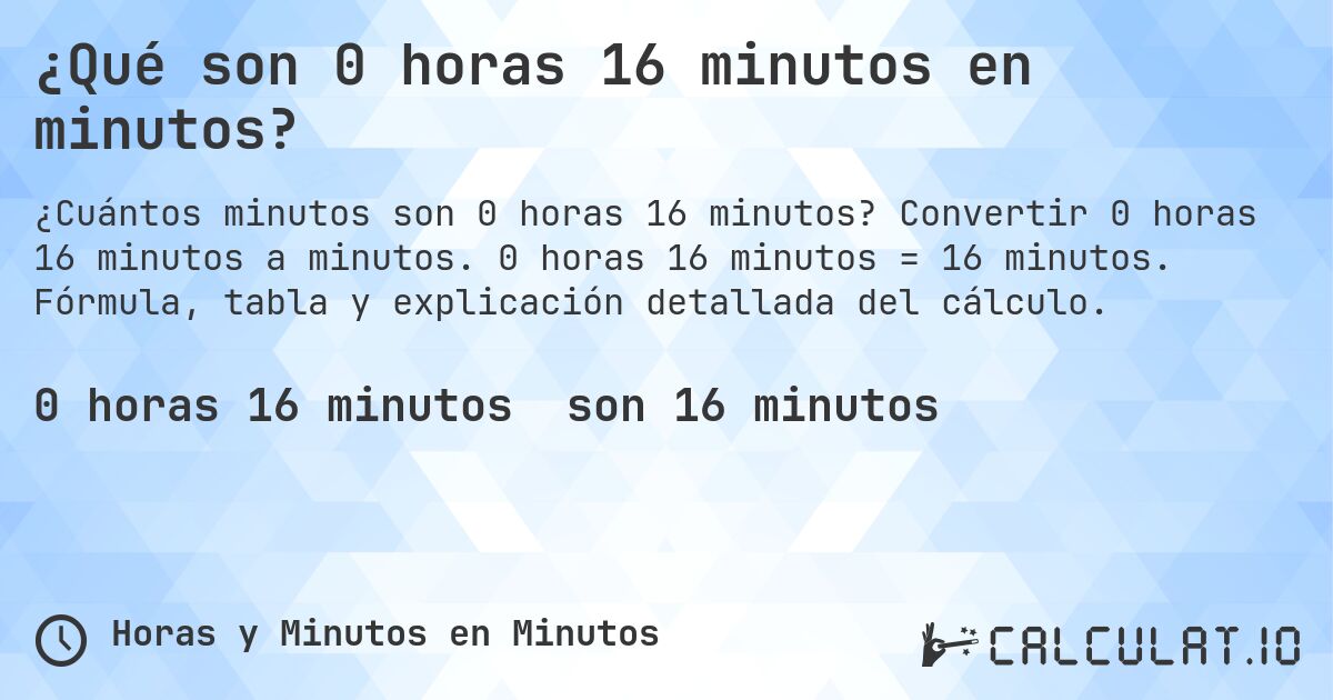 ¿Qué son 0 horas 16 minutos en minutos?. Convertir 0 horas 16 minutos a minutos. 0 horas 16 minutos = 16 minutos. Fórmula, tabla y explicación detallada del cálculo.
