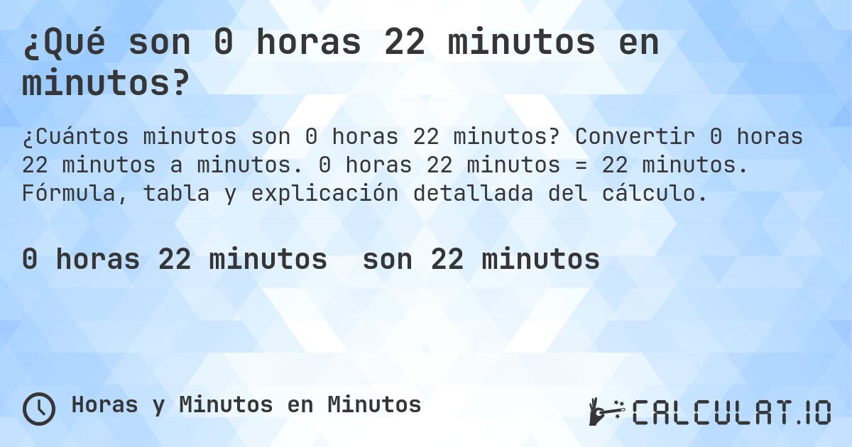 ¿Qué son 0 horas 22 minutos en minutos?. Convertir 0 horas 22 minutos a minutos. 0 horas 22 minutos = 22 minutos. Fórmula, tabla y explicación detallada del cálculo.