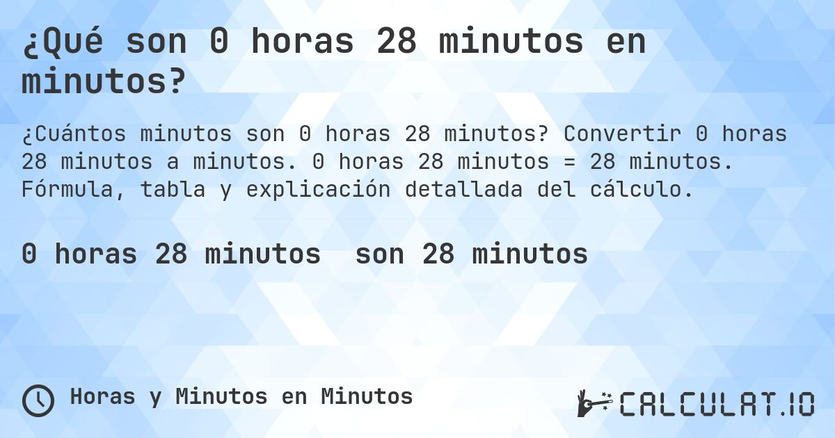 ¿Qué son 0 horas 28 minutos en minutos?. Convertir 0 horas 28 minutos a minutos. 0 horas 28 minutos = 28 minutos. Fórmula, tabla y explicación detallada del cálculo.
