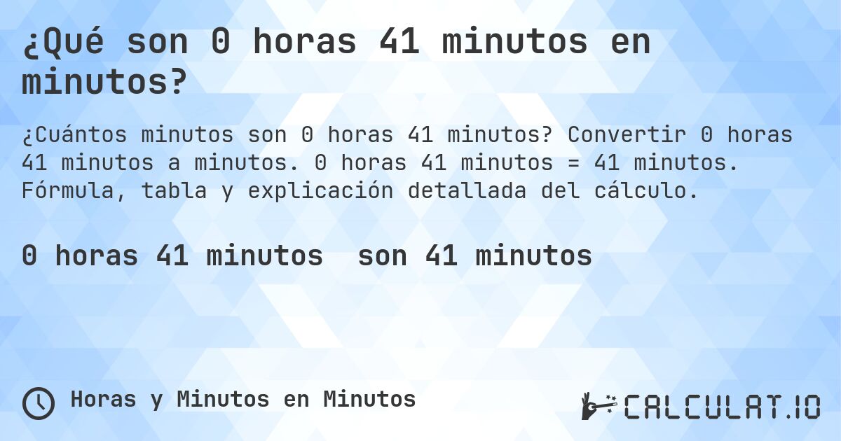 ¿Qué son 0 horas 41 minutos en minutos?. Convertir 0 horas 41 minutos a minutos. 0 horas 41 minutos = 41 minutos. Fórmula, tabla y explicación detallada del cálculo.