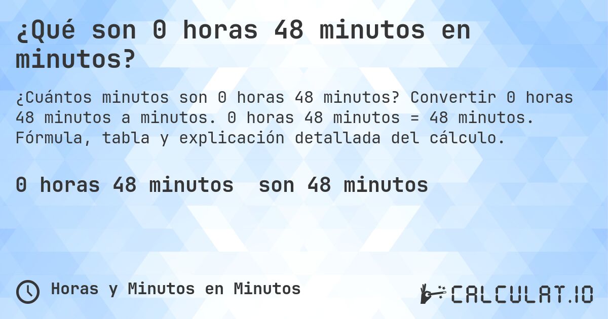 ¿Qué son 0 horas 48 minutos en minutos?. Convertir 0 horas 48 minutos a minutos. 0 horas 48 minutos = 48 minutos. Fórmula, tabla y explicación detallada del cálculo.