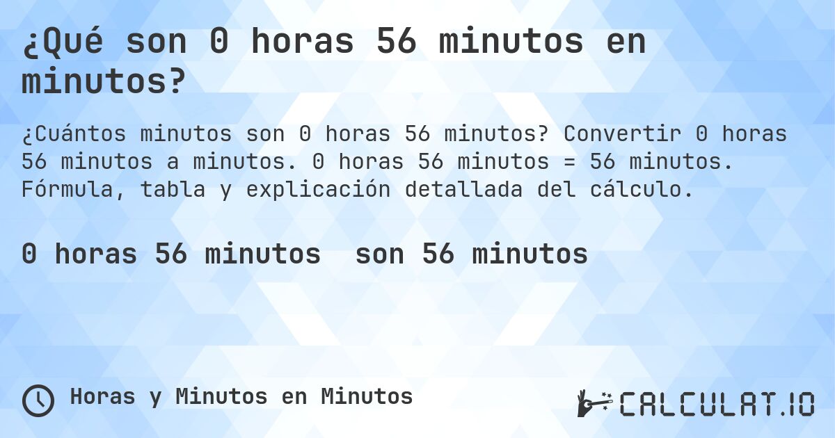 ¿Qué son 0 horas 56 minutos en minutos?. Convertir 0 horas 56 minutos a minutos. 0 horas 56 minutos = 56 minutos. Fórmula, tabla y explicación detallada del cálculo.