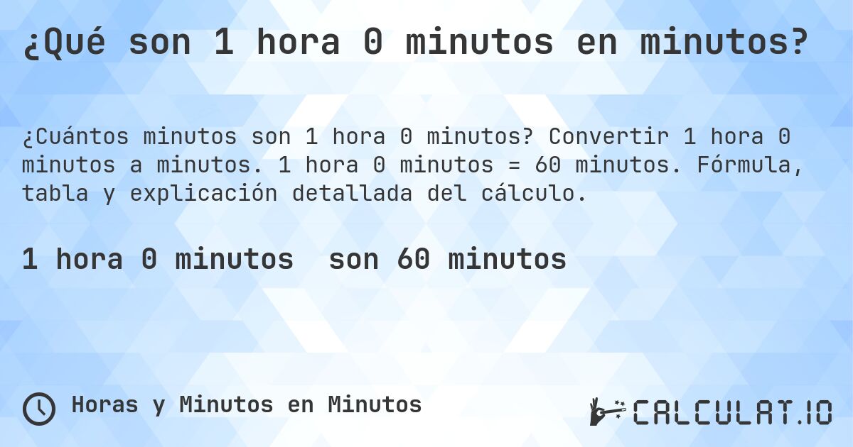 ¿Qué son 1 hora 0 minutos en minutos?. Convertir 1 hora 0 minutos a minutos. 1 hora 0 minutos = 60 minutos. Fórmula, tabla y explicación detallada del cálculo.