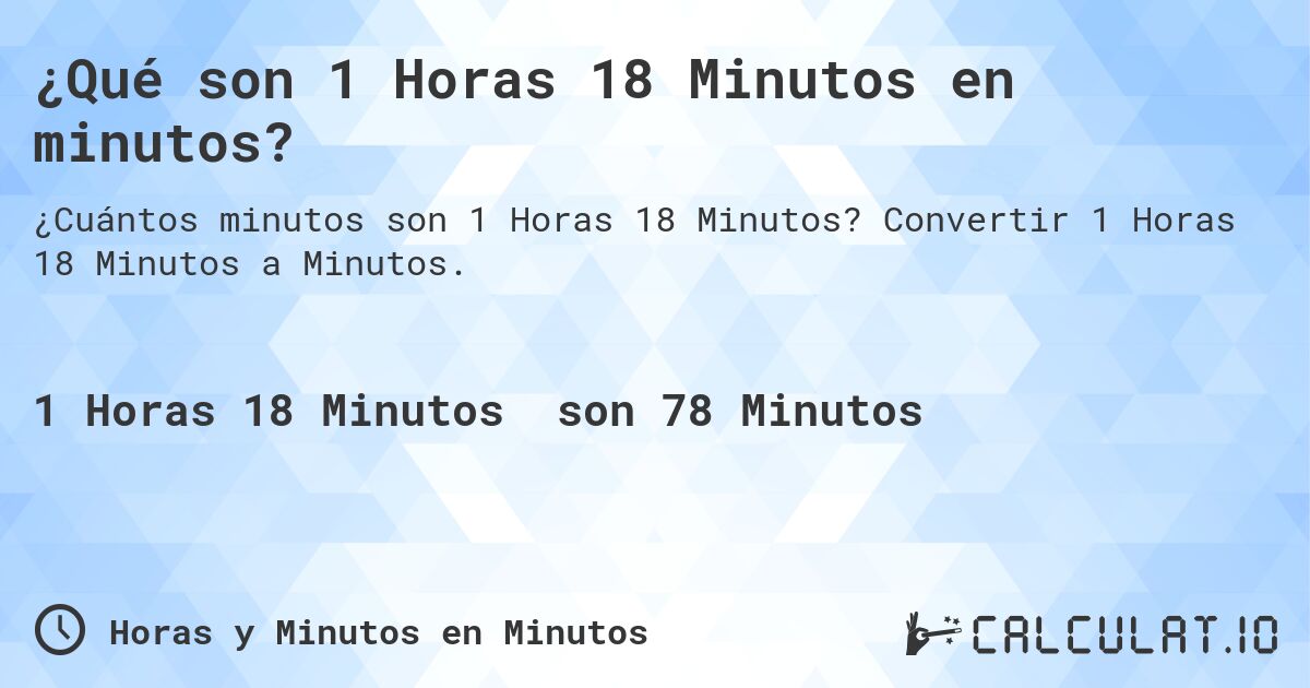 ¿Qué son 1 Horas 18 Minutos en minutos?. Convertir 1 Horas 18 Minutos a Minutos.