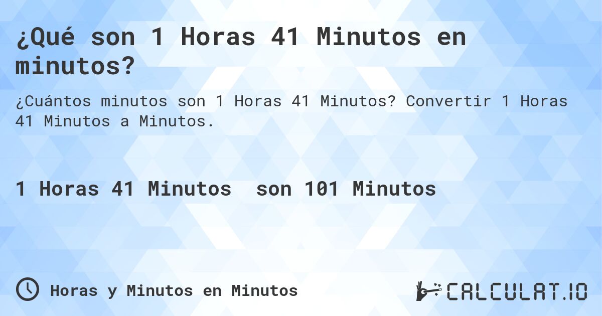 ¿Qué son 1 Horas 41 Minutos en minutos?. Convertir 1 Horas 41 Minutos a Minutos.