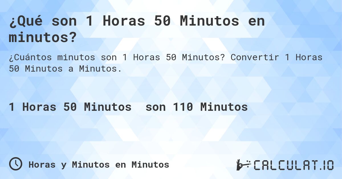 ¿Qué son 1 Horas 50 Minutos en minutos?. Convertir 1 Horas 50 Minutos a Minutos.