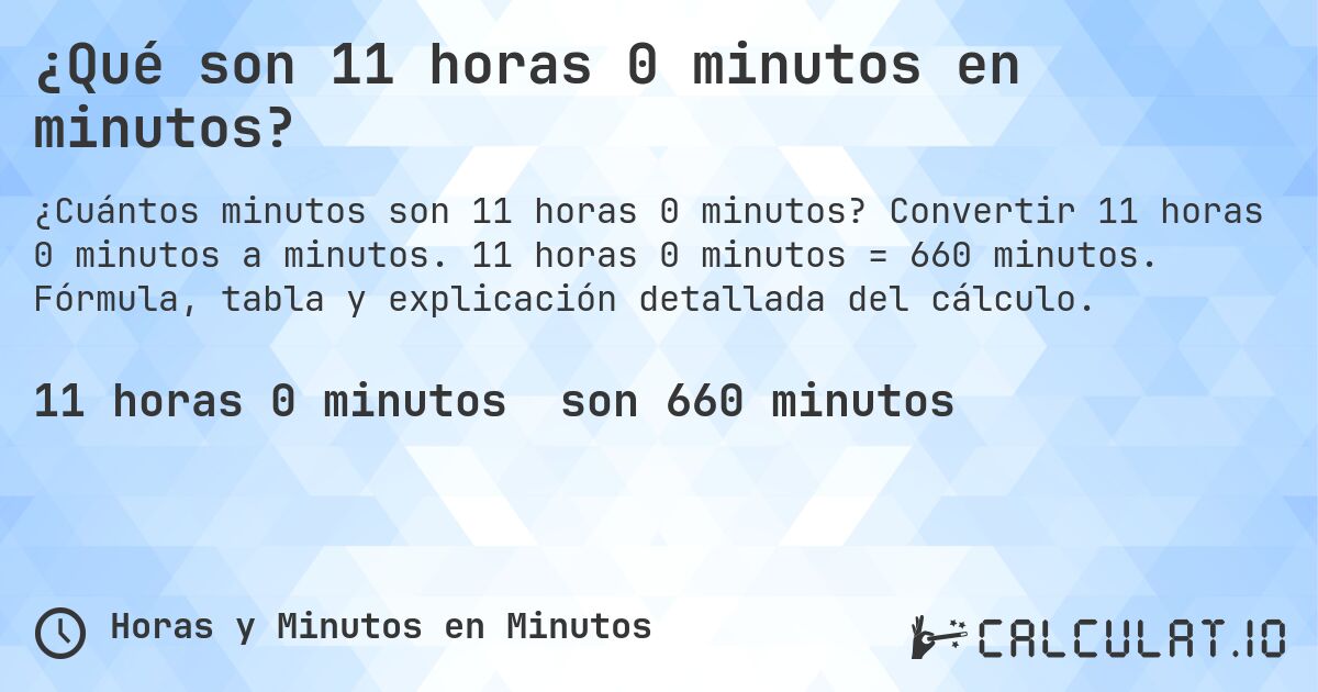 ¿Qué son 11 horas 0 minutos en minutos?. Convertir 11 horas 0 minutos a minutos. 11 horas 0 minutos = 660 minutos. Fórmula, tabla y explicación detallada del cálculo.