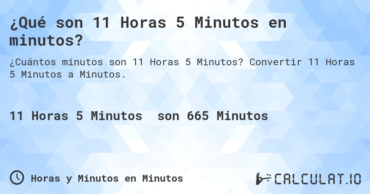 ¿Qué son 11 Horas 5 Minutos en minutos?. Convertir 11 Horas 5 Minutos a Minutos.