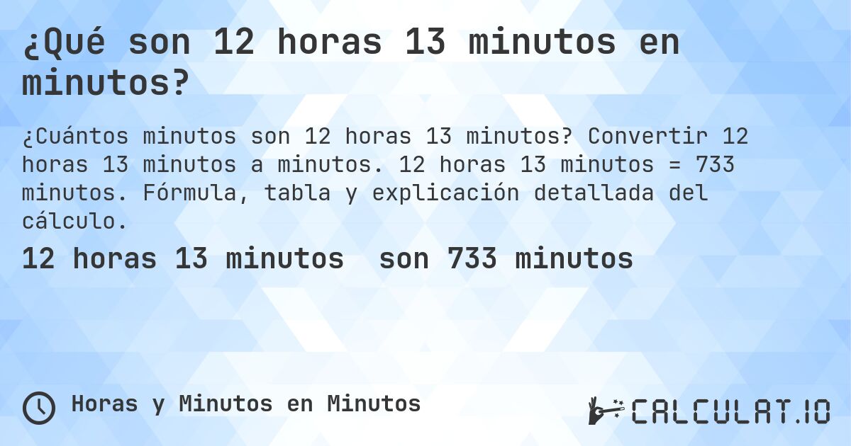 ¿Qué son 12 horas 13 minutos en minutos?. Convertir 12 horas 13 minutos a minutos. 12 horas 13 minutos = 733 minutos. Fórmula, tabla y explicación detallada del cálculo.