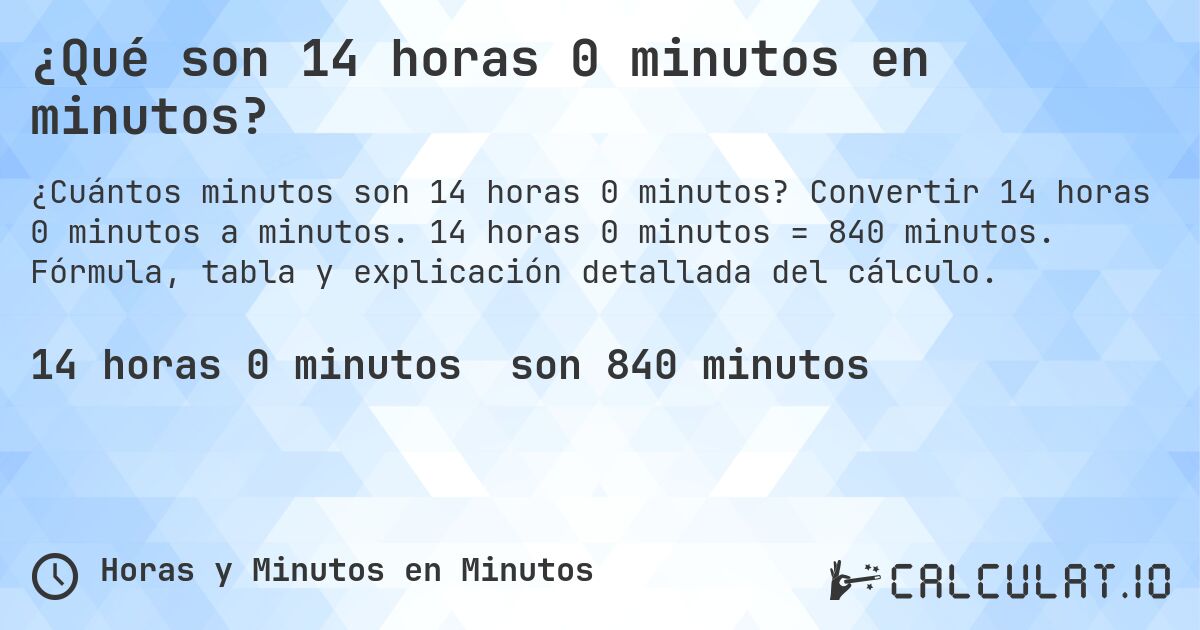 ¿Qué son 14 horas 0 minutos en minutos?. Convertir 14 horas 0 minutos a minutos. 14 horas 0 minutos = 840 minutos. Fórmula, tabla y explicación detallada del cálculo.