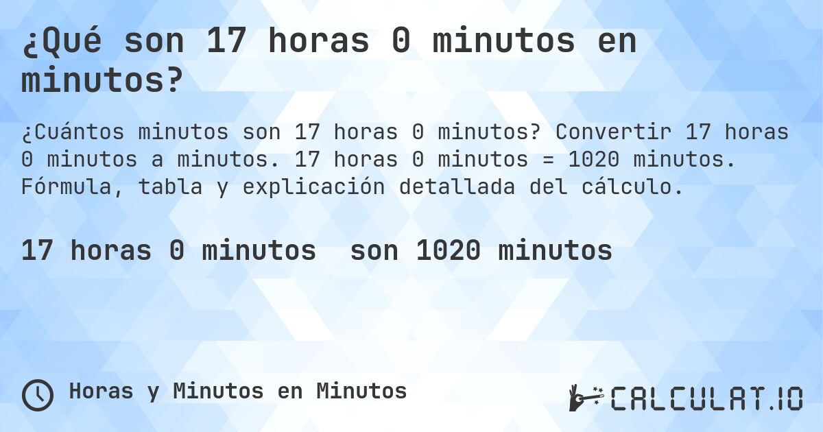 ¿Qué son 17 horas 0 minutos en minutos?. Convertir 17 horas 0 minutos a minutos. 17 horas 0 minutos = 1020 minutos. Fórmula, tabla y explicación detallada del cálculo.