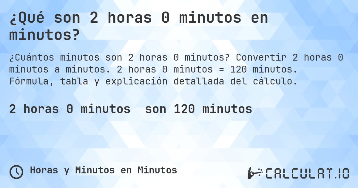 ¿Qué son 2 horas 0 minutos en minutos?. Convertir 2 horas 0 minutos a minutos. 2 horas 0 minutos = 120 minutos. Fórmula, tabla y explicación detallada del cálculo.