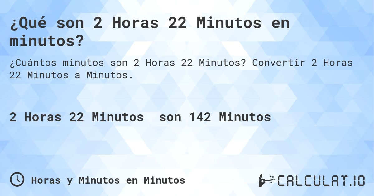 ¿Qué son 2 Horas 22 Minutos en minutos?. Convertir 2 Horas 22 Minutos a Minutos.