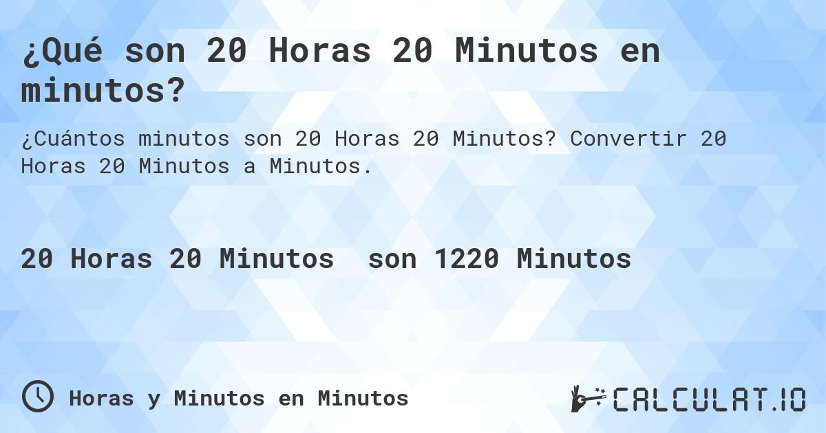 ¿Qué son 20 Horas 20 Minutos en minutos?. Convertir 20 Horas 20 Minutos a Minutos.