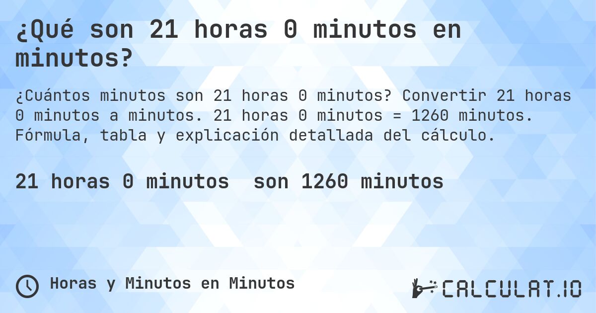 ¿Qué son 21 horas 0 minutos en minutos?. Convertir 21 horas 0 minutos a minutos. 21 horas 0 minutos = 1260 minutos. Fórmula, tabla y explicación detallada del cálculo.