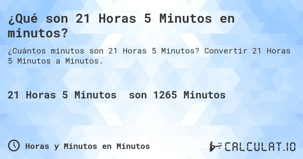 ¿Qué son 21 Horas 5 Minutos en minutos?. Convertir 21 Horas 5 Minutos a Minutos.