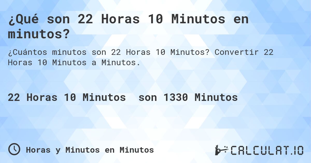 ¿Qué son 22 Horas 10 Minutos en minutos?. Convertir 22 Horas 10 Minutos a Minutos.