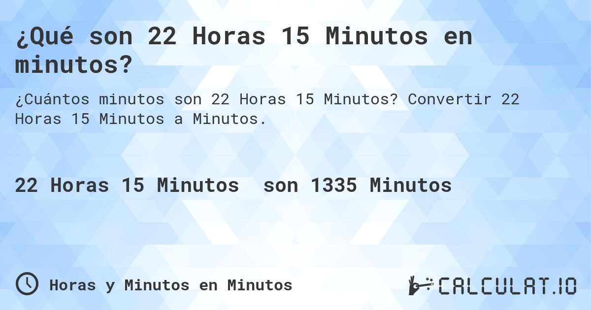¿Qué son 22 Horas 15 Minutos en minutos?. Convertir 22 Horas 15 Minutos a Minutos.