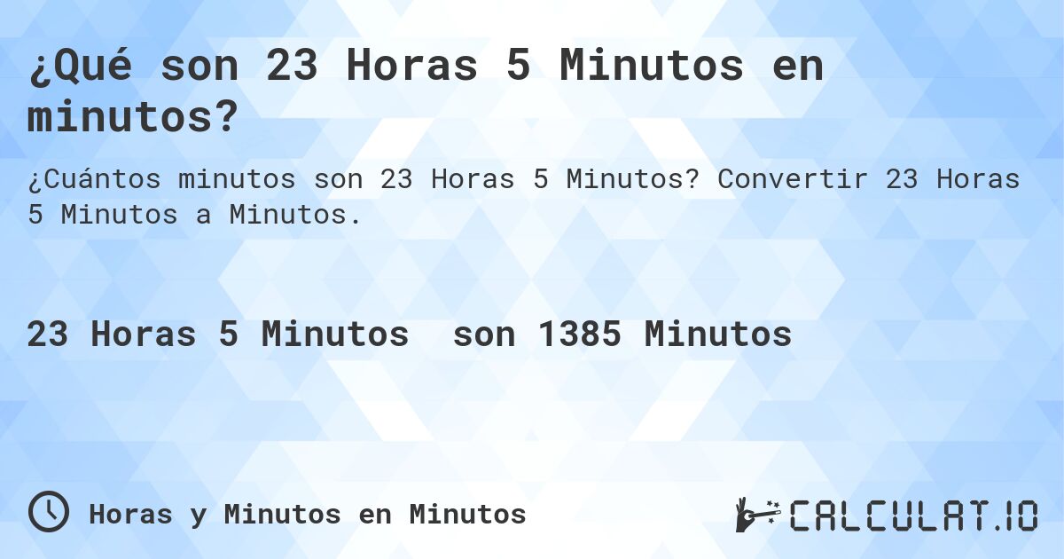 ¿Qué son 23 Horas 5 Minutos en minutos?. Convertir 23 Horas 5 Minutos a Minutos.