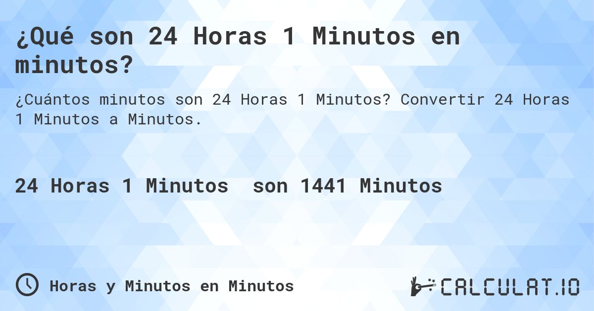 ¿Qué son 24 Horas 1 Minutos en minutos?. Convertir 24 Horas 1 Minutos a Minutos.