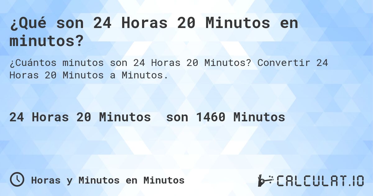 ¿Qué son 24 Horas 20 Minutos en minutos?. Convertir 24 Horas 20 Minutos a Minutos.